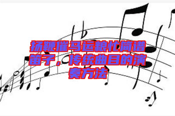 揚鞭催馬運糧忙簡譜笛子，傳統(tǒng)曲目的演奏方法