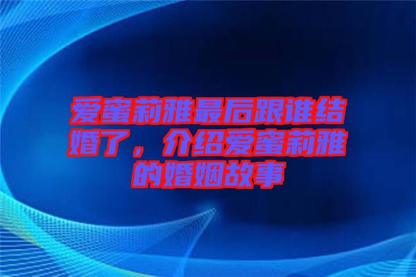 愛蜜莉雅最后跟誰結婚了，介紹愛蜜莉雅的婚姻故事