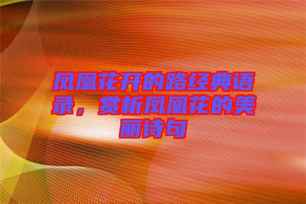 鳳凰花開的路經(jīng)典語錄，賞析鳳凰花的美麗詩句