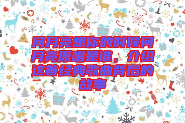 問月亮想你的時(shí)候問月亮原唱是誰，介紹這首經(jīng)典歌曲背后的故事