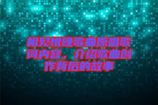 相見恨晚歌曲原唱歌詞內容，介紹歌曲創(chuàng)作背后的故事