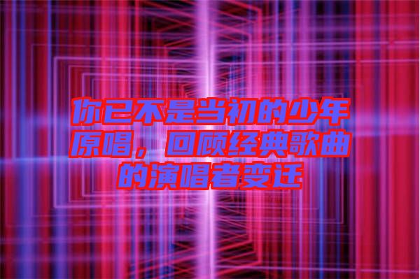 你已不是當(dāng)初的少年原唱，回顧經(jīng)典歌曲的演唱者變遷
