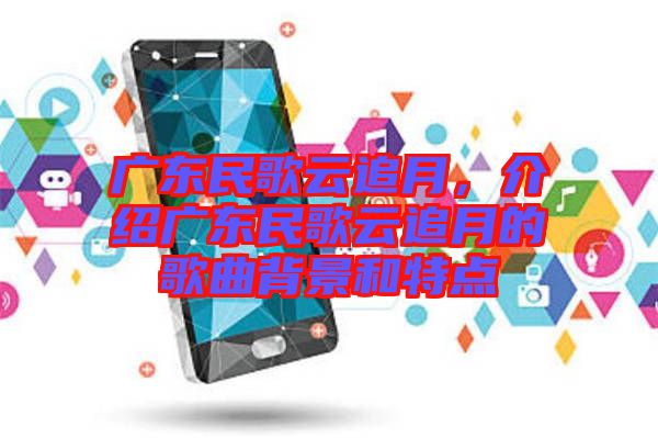 廣東民歌云追月，介紹廣東民歌云追月的歌曲背景和特點(diǎn)