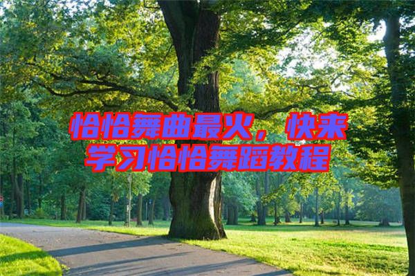 恰恰舞曲最火，快來(lái)學(xué)習(xí)恰恰舞蹈教程