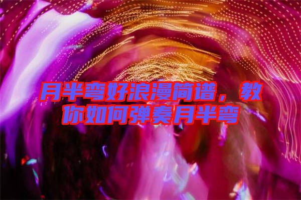 月半彎好浪漫簡譜，教你如何彈奏月半彎