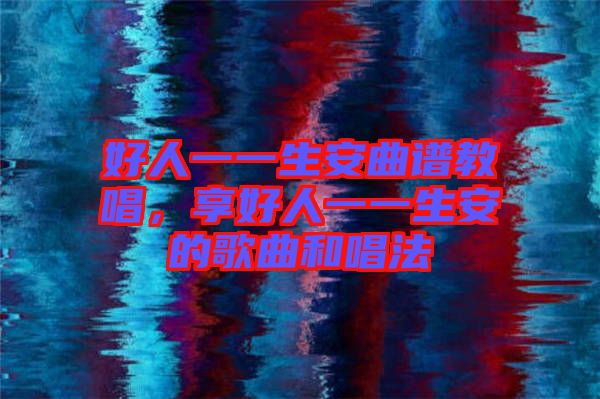 好人一一生安曲譜教唱，享好人一一生安的歌曲和唱法