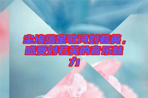 塵埃落定歌詞劉若英，感受劉若英的音樂(lè)魅力