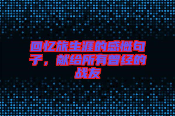 回憶旅生涯的感慨句子，獻(xiàn)給所有曾經(jīng)的戰(zhàn)友