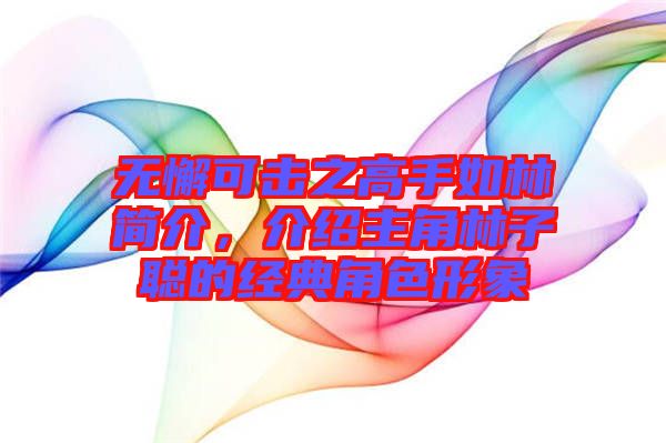 無懈可擊之高手如林簡介，介紹主角林子聰的經典角色形象