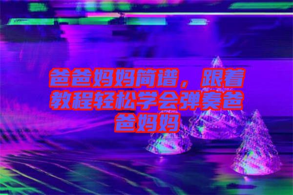 爸爸媽媽簡(jiǎn)譜，跟著教程輕松學(xué)會(huì)彈奏爸爸媽媽