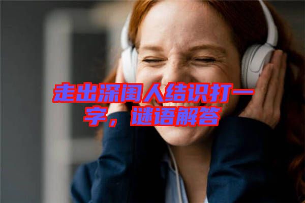 走出深閨人結(jié)識打一字，謎語解答