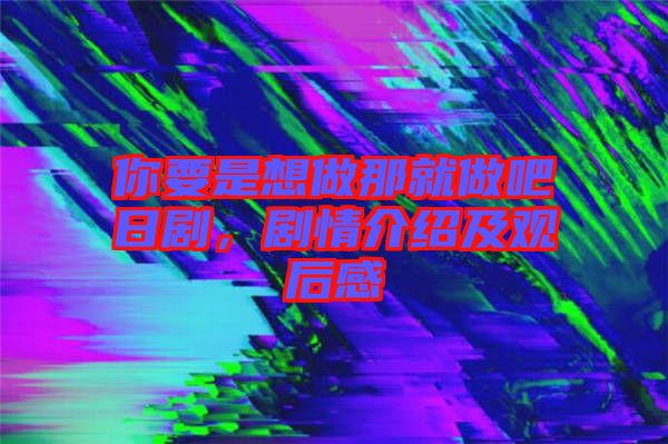 你要是想做那就做吧日劇，劇情介紹及觀后感