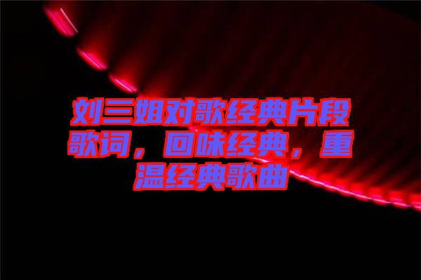 劉三姐對歌經(jīng)典片段歌詞，回味經(jīng)典，重溫經(jīng)典歌曲