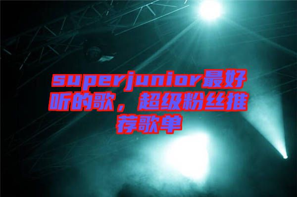 superjunior最好聽的歌，超級粉絲推薦歌單
