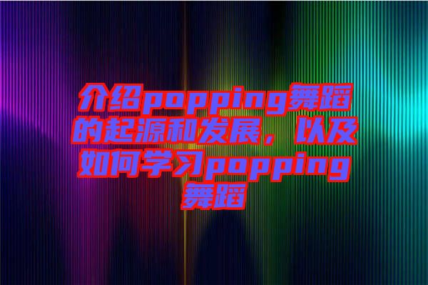 介紹popping舞蹈的起源和發(fā)展，以及如何學(xué)習(xí)popping舞蹈