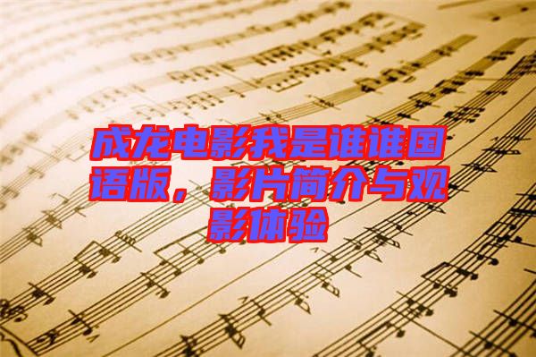 成龍電影我是誰(shuí)誰(shuí)國(guó)語(yǔ)版，影片簡(jiǎn)介與觀影體驗(yàn)