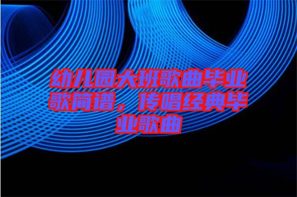 幼兒園大班歌曲畢業(yè)歌簡(jiǎn)譜，傳唱經(jīng)典畢業(yè)歌曲