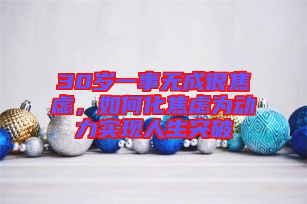 30歲一事無(wú)成很焦慮，如何化焦慮為動(dòng)力實(shí)現(xiàn)人生突破