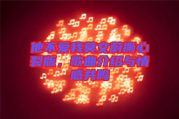 他不愛(ài)我莫文蔚撕心裂版，歌曲介紹與情感共鳴