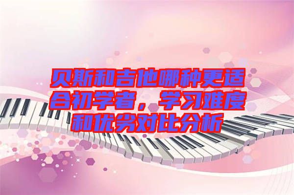 貝斯和吉他哪種更適合初學(xué)者，學(xué)習(xí)難度和優(yōu)劣對(duì)比分析