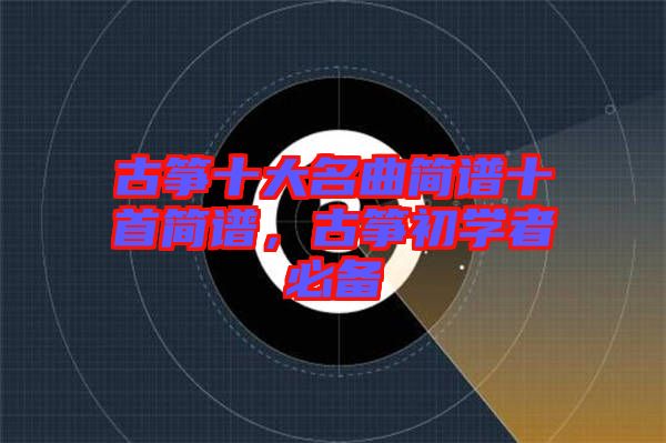 古箏十大名曲簡譜十首簡譜，古箏初學者必備