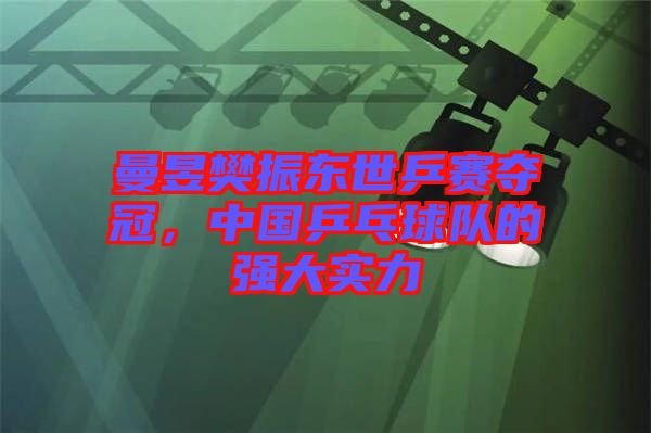 曼昱樊振東世乒賽奪冠，中國乒乓球隊(duì)的強(qiáng)大實(shí)力