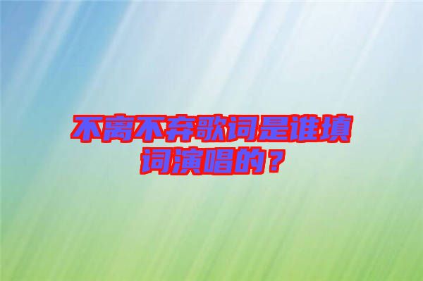 不離不棄歌詞是誰填詞演唱的？
