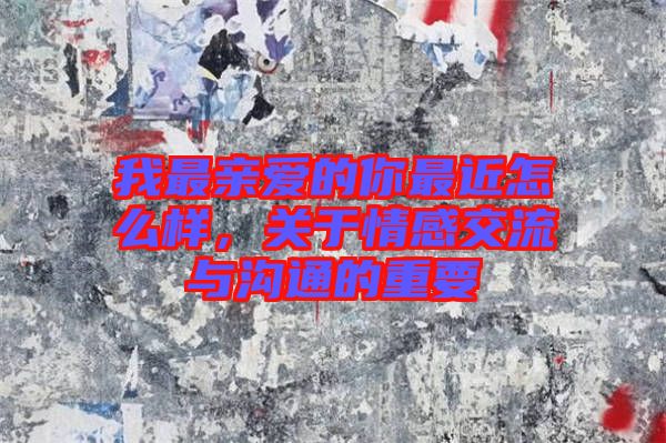 我最親愛的你最近怎么樣，關(guān)于情感交流與溝通的重要