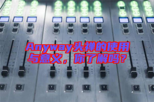 Anyway頭禪的使用與意義，你了解嗎？