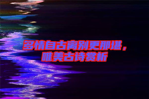 多情自古離別更那堪，唯美古詩(shī)賞析