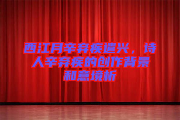 西江月辛棄疾遣興，詩人辛棄疾的創(chuàng)作背景和意境析