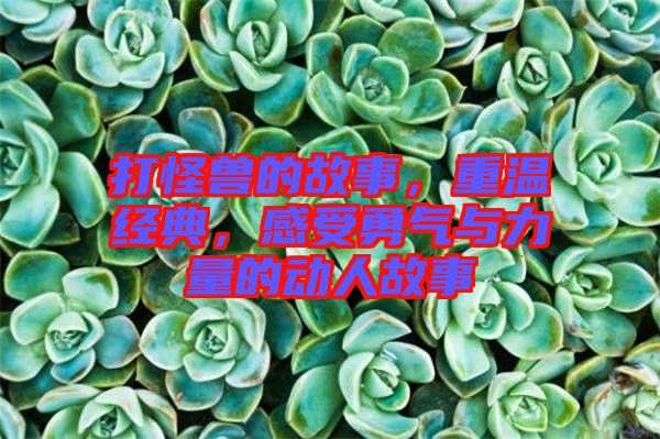 打怪獸的故事，重溫經(jīng)典，感受勇氣與力量的動(dòng)人故事