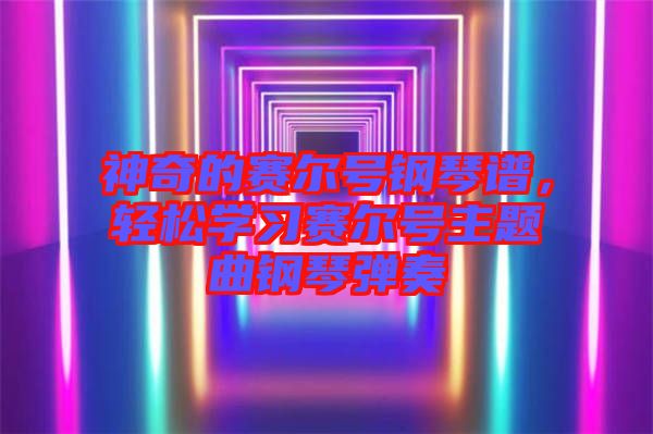 神奇的賽爾號鋼琴譜，輕松學習賽爾號主題曲鋼琴彈奏