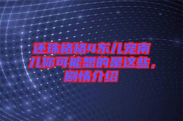 還珠格格4東兒寵南兒你可能想的是這些，劇情介紹