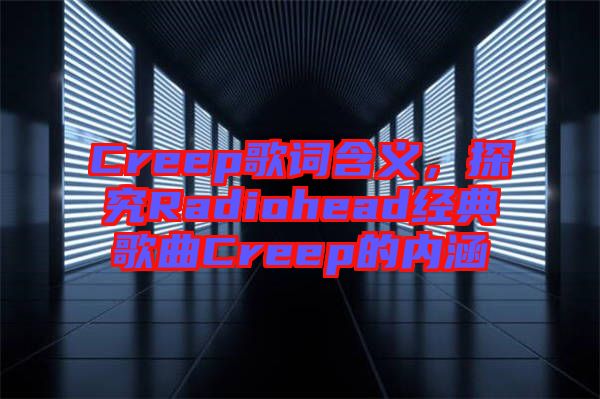Creep歌詞含義，探究Radiohead經(jīng)典歌曲Creep的內(nèi)涵