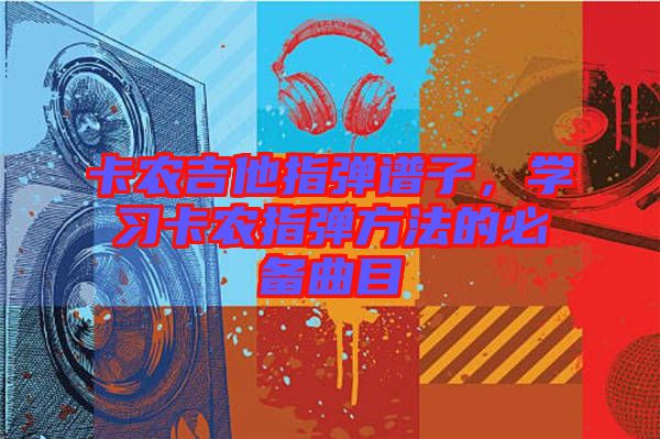 卡農(nóng)吉他指彈譜子，學(xué)習(xí)卡農(nóng)指彈方法的必備曲目