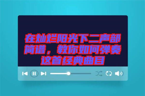 在燦爛陽(yáng)光下二聲部簡(jiǎn)譜，教你如何彈奏這首經(jīng)典曲目