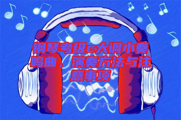 鋼琴考級c大調(diào)小奏鳴曲，演奏方法與注意事項