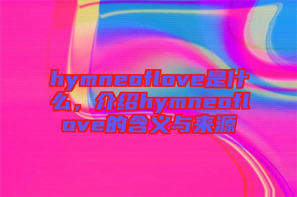 hymneoflove是什么，介紹hymneoflove的含義與來源