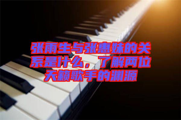 張雨生與張惠妹的關(guān)系是什么，了解兩位天籟歌手的淵源