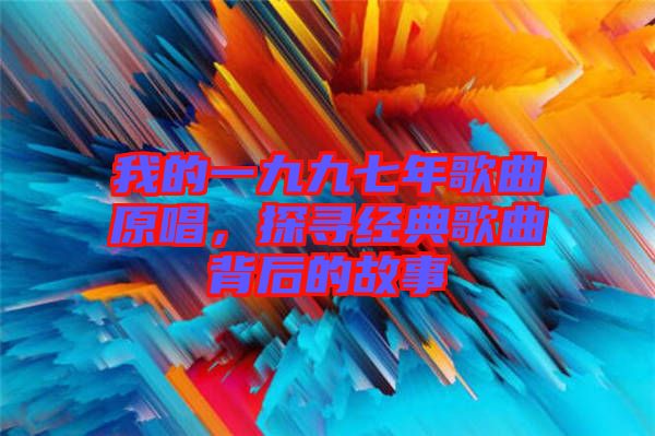 我的一九九七年歌曲原唱，探尋經典歌曲背后的故事