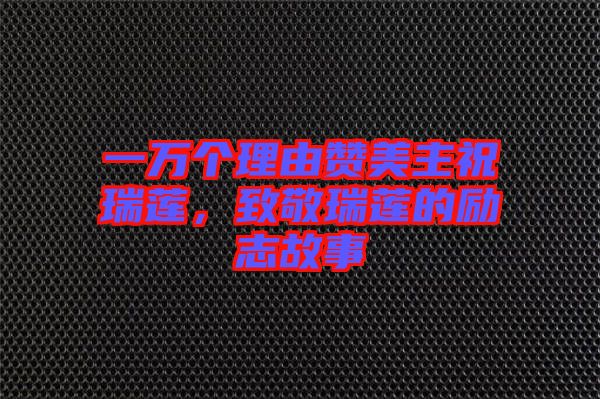 一萬個(gè)理由贊美主祝瑞蓮，致敬瑞蓮的勵(lì)志故事