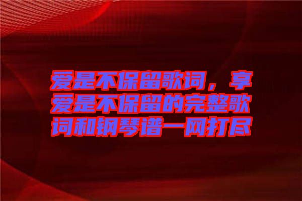 愛是不保留歌詞，享愛是不保留的完整歌詞和鋼琴譜一網(wǎng)打盡
