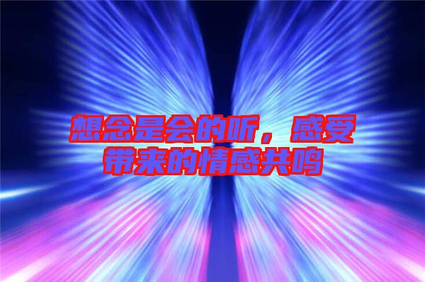 想念是會的聽，感受帶來的情感共鳴