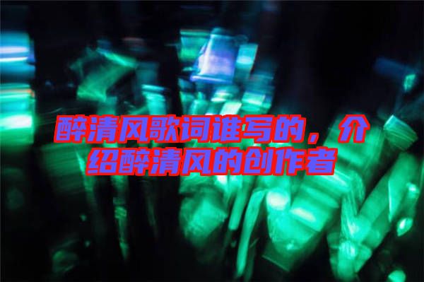 醉清風(fēng)歌詞誰(shuí)寫的，介紹醉清風(fēng)的創(chuàng)作者