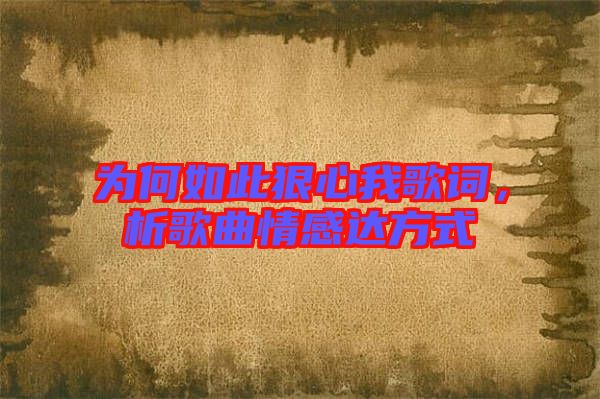 為何如此狠心我歌詞，析歌曲情感達方式