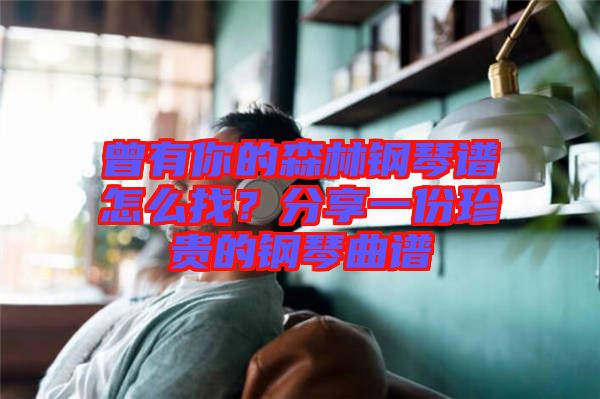 曾有你的森林鋼琴譜怎么找？分享一份珍貴的鋼琴曲譜