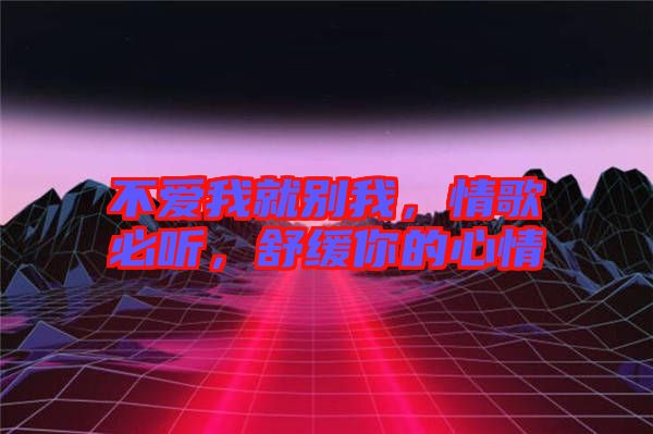 不愛(ài)我就別我，情歌必聽(tīng)，舒緩你的心情