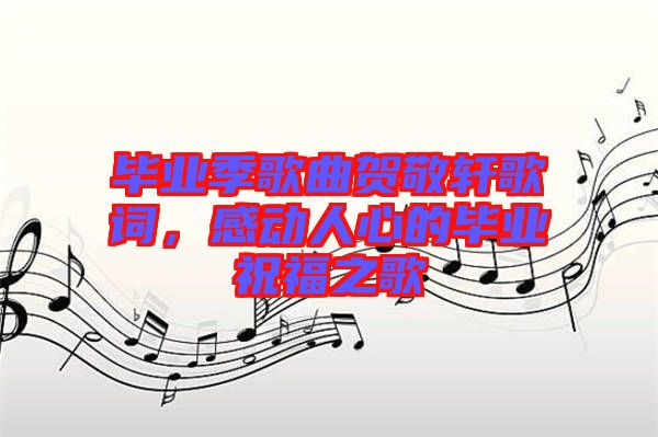 畢業(yè)季歌曲賀敬軒歌詞，感動(dòng)人心的畢業(yè)祝福之歌