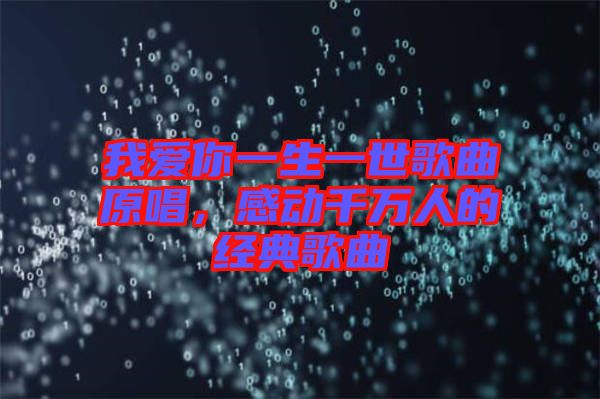 我愛你一生一世歌曲原唱，感動千萬人的經(jīng)典歌曲